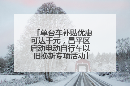 单台车补贴优惠可达千元，昌平区启动电动自行车以旧换新专项活动