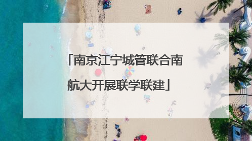 南京江宁城管联合南航大开展联学联建