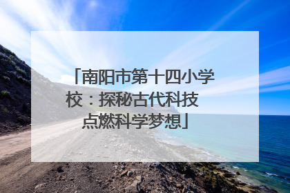 南阳市第十四小学校：探秘古代科技 点燃科学梦想