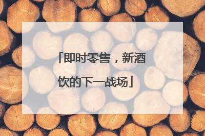 即时零售，新酒饮的下一战场