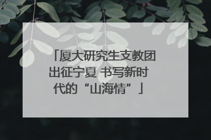 厦大研究生支教团出征宁夏 书写新时代的“山海情”