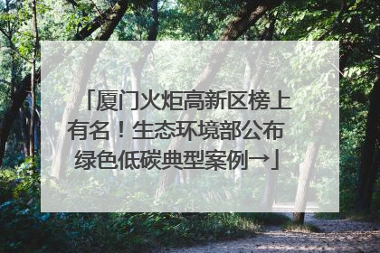 厦门火炬高新区榜上有名！生态环境部公布绿色低碳典型案例→