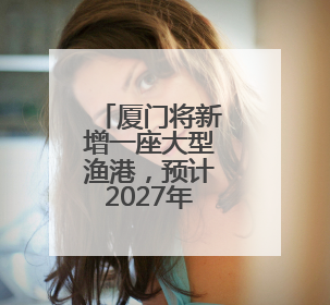 厦门将新增一座大型渔港，预计2027年初建成
