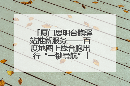 厦门思明台胞驿站推新服务——百度地图上线台胞出行“一键导航”