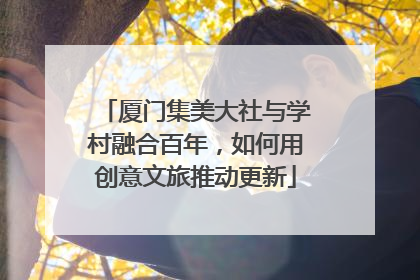 厦门集美大社与学村融合百年，如何用创意文旅推动更新