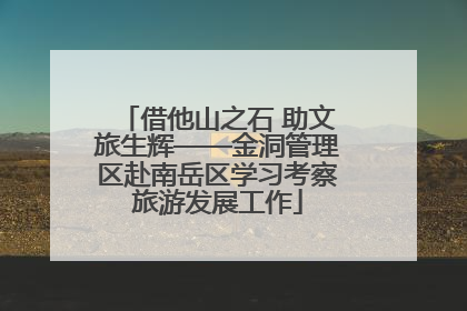 借他山之石 助文旅生辉——金洞管理区赴南岳区学习考察旅游发展工作