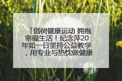 倡树健康运动 拥抱幸福生活！纪念萍20年如一日坚持公益教学，用专业与热忱做健康生活的引路人