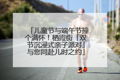 儿童节与端午节撞个满怀！栖霞街「双节沉浸式亲子派对」与您同赴儿时之约