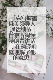 克宫披露俄美领导人通话细节：普京听得懂特朗普讲话，在翻译前就理解了他的意思