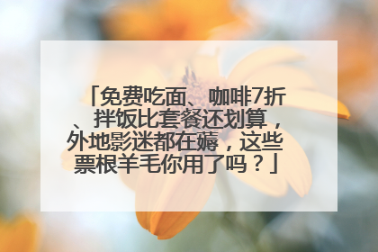 免费吃面、咖啡7折、拌饭比套餐还划算，外地影迷都在薅，这些票根羊毛你用了吗？