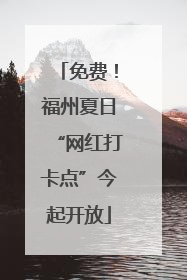 免费！福州夏日“网红打卡点”今起开放