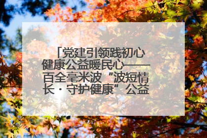 党建引领践初心 健康公益暖民心——百全毫米波“波短情长・守护健康”公益活动进社区