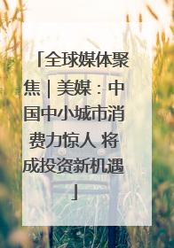 全球媒体聚焦｜美媒：中国中小城市消费力惊人 将成投资新机遇