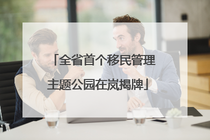 全省首个移民管理主题公园在岚揭牌