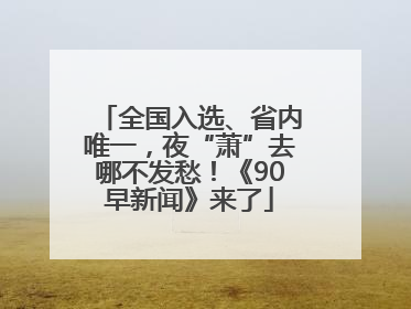 全国入选、省内唯一，夜“萧”去哪不发愁！《90早新闻》来了