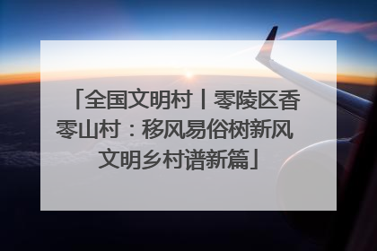 全国文明村丨零陵区香零山村：移风易俗树新风 文明乡村谱新篇
