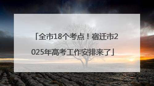 全市18个考点！宿迁市2025年高考工作安排来了