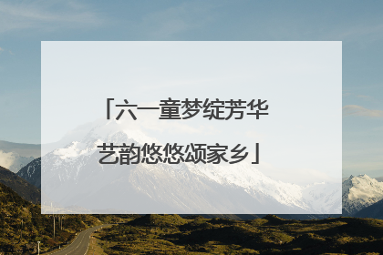 六一童梦绽芳华 艺韵悠悠颂家乡