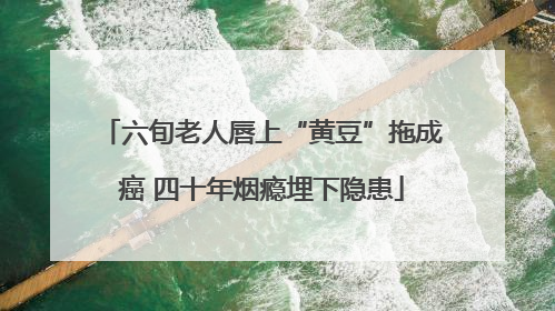 六旬老人唇上“黄豆”拖成癌 四十年烟瘾埋下隐患