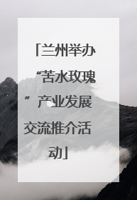 兰州举办“苦水玫瑰”产业发展交流推介活动
