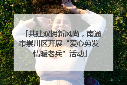 共建双拥新风尚，南通市崇川区开展“爱心剪发 情暖老兵”活动