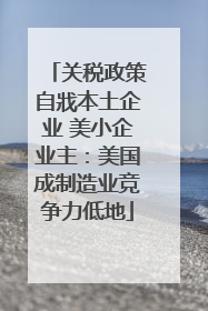 关税政策自戕本土企业 美小企业主：美国成制造业竞争力低地