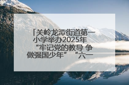 关岭龙潭街道第一小学举办2025年“牢记党的教导 争做强国少年”“六一”文艺汇演活动