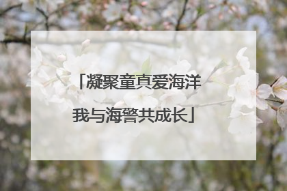 凝聚童真爱海洋 我与海警共成长