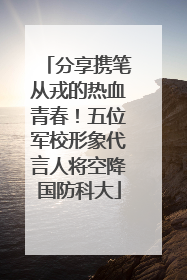 分享携笔从戎的热血青春！五位军校形象代言人将空降国防科大