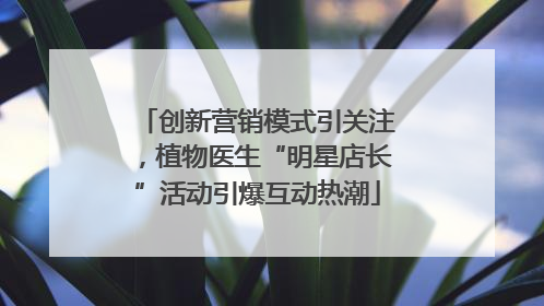 创新营销模式引关注，植物医生“明星店长”活动引爆互动热潮
