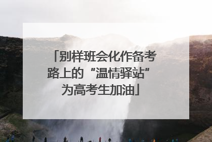 别样班会化作备考路上的“温情驿站” 为高考生加油