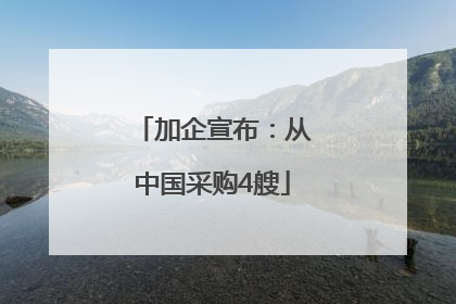 加企宣布：从中国采购4艘