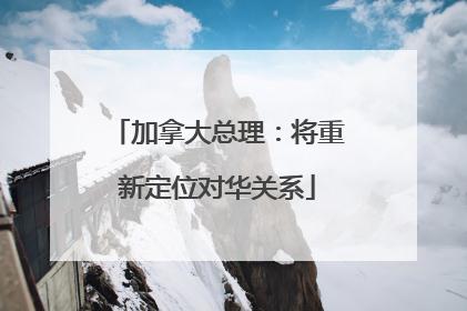加拿大总理：将重新定位对华关系