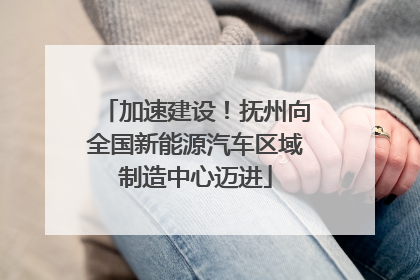 加速建设！抚州向全国新能源汽车区域制造中心迈进