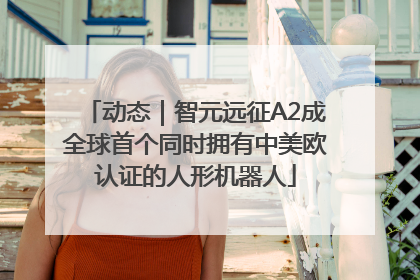 动态｜智元远征A2成全球首个同时拥有中美欧认证的人形机器人