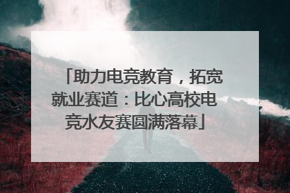 助力电竞教育，拓宽就业赛道：比心高校电竞水友赛圆满落幕