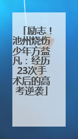 励志！池州烧伤少年方益凡：经历23次手术后的高考逆袭