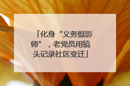 化身“义务摄影师”，老党员用镜头记录社区变迁