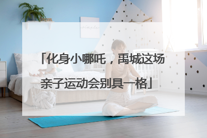 化身小哪吒，禹城这场亲子运动会别具一格