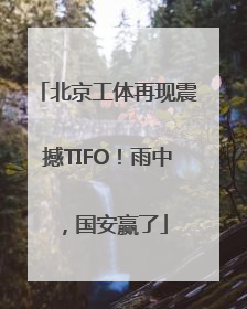 北京工体再现震撼TIFO！雨中，国安赢了