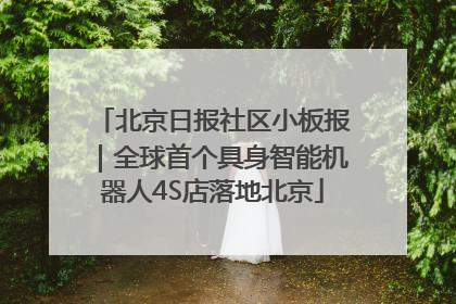 北京日报社区小板报｜全球首个具身智能机器人4S店落地北京