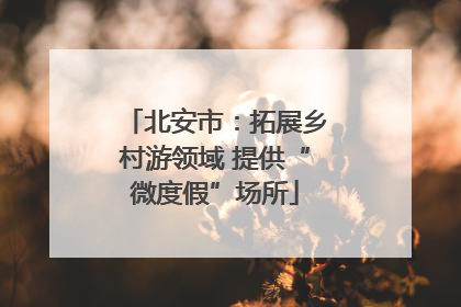 北安市：拓展乡村游领域 提供“微度假”场所