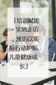 培训赋能＋实地走访，潍坊以实际行动护航儿童健康成长
