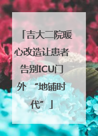 吉大二院暖心改造让患者告别ICU门外 “地铺时代”