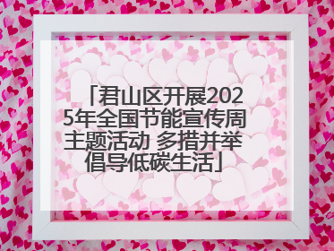 君山区开展2025年全国节能宣传周主题活动 多措并举倡导低碳生活
