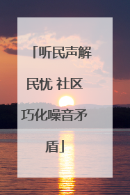 听民声解民忧 社区巧化噪音矛盾