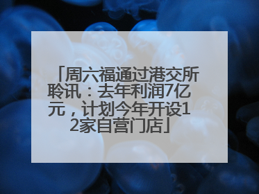 周六福通过港交所聆讯：去年利润7亿元，计划今年开设12家自营门店