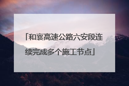 和襄高速公路六安段连续完成多个施工节点