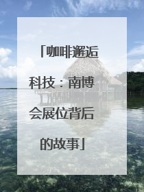 咖啡邂逅科技：南博会展位背后的故事