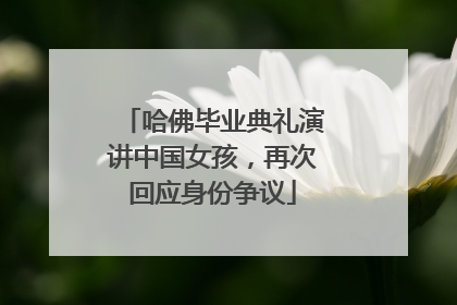 哈佛毕业典礼演讲中国女孩，再次回应身份争议